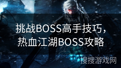 热血江湖BOSS挑战：高手技巧全解析