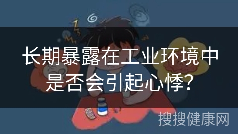 长期暴露在工业环境中是否会引起心悸？