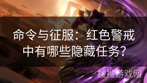 命令与征服:红色警戒中有哪些隐藏任务? 命令与征服:红色警戒中有哪些隐藏任务?
