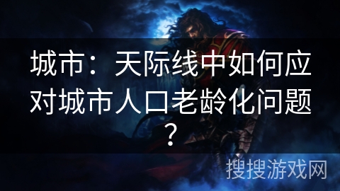 城市：天际线中如何应对城市人口老龄化问题？