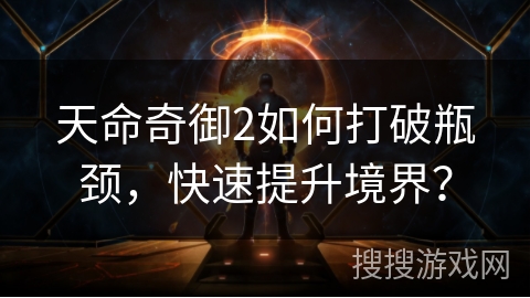 天命奇御2如何打破瓶颈,快速提升境界? 天命奇御2如何打破瓶颈,快速提升境界?