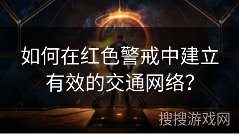 如何在红色警戒中建立有效的交通网络？