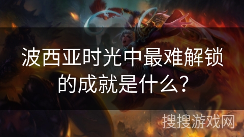 波西亚时光中最难解锁的成就是什么？