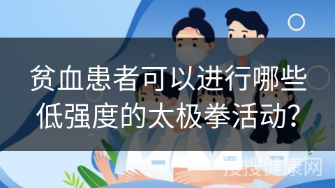 贫血患者可以进行哪些低强度的太极拳活动？