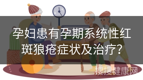 孕妇患有孕期系统性红斑狼疮症状及治疗？