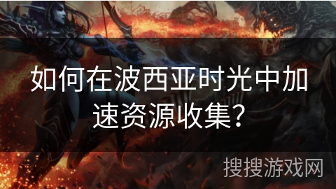 如何在波西亚时光中加速资源收集？