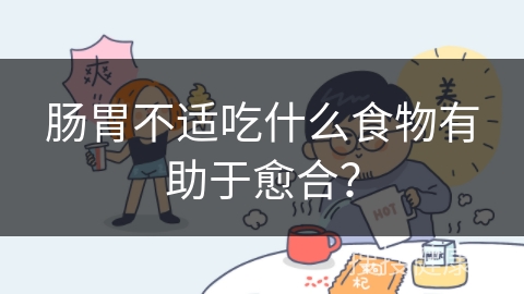 肠胃不适吃什么食物有助于愈合？