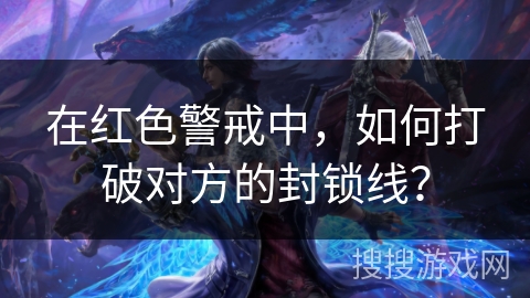 在红色警戒中，如何打破对方的封锁线？