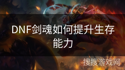 DNF剑魂如何提升生存能力 DNF剑魂如何提升生存能力