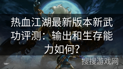热血江湖最新版本新武功评测：输出和生存能力如何？