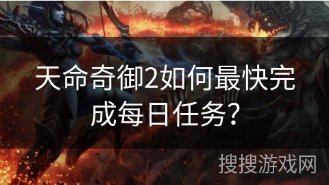 天命奇御2如何最快完成每日任务？