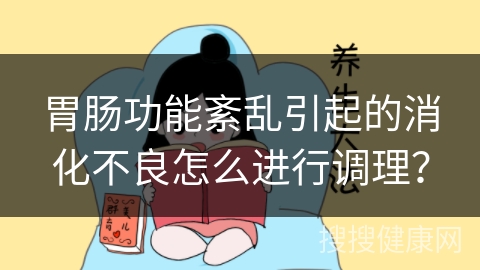 胃肠功能紊乱引起的消化不良怎么进行调理？