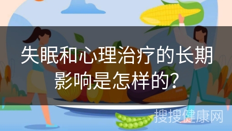 失眠和心理治疗的长期影响是怎样的？