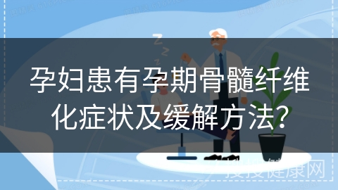 孕妇患有孕期骨髓纤维化症状及缓解方法？