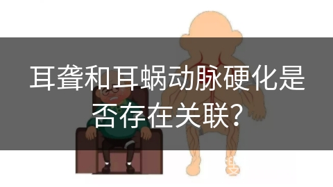 耳聋和耳蜗动脉硬化是否存在关联？