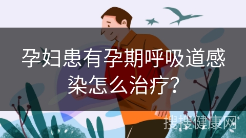 孕妇患有孕期呼吸道感染怎么治疗？