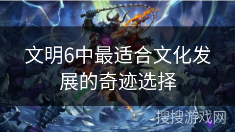 文明6中最适合文化发展的奇迹选择
