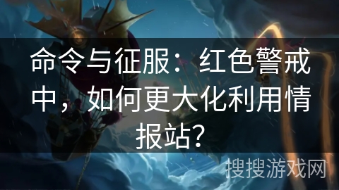 命令与征服:红色警戒中,如何更大化利用情报站? 命令与征服:红色警戒中,如何更大化利用情报站?