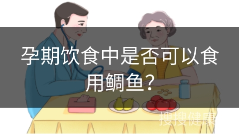 孕期饮食中是否可以食用鲷鱼？