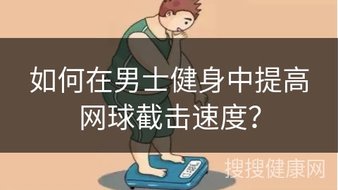 如何在男士健身中提高网球截击速度？