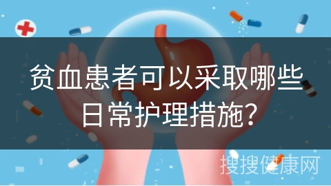 贫血患者可以采取哪些日常护理措施？