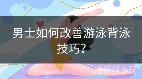 男士如何改善游泳背泳技巧？