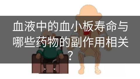 血液中的血小板寿命与哪些药物的副作用相关？