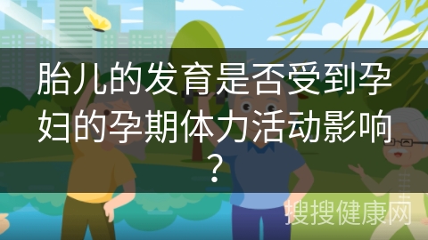 胎儿的发育是否受到孕妇的孕期体力活动影响？