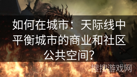 如何在城市:天际线中平衡城市的商业和社区公共空间? 如何在城市:天际线中平衡城市的商业和社区公共空间?