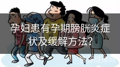 孕妇患有孕期膀胱炎症状及缓解方法？