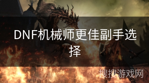 DNF机械师更佳副手选择 DNF机械师更佳副手选择