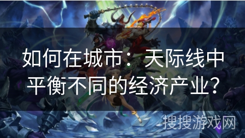 如何在城市：天际线中平衡不同的经济产业？