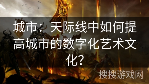 城市：天际线中如何提高城市的数字化艺术文化？