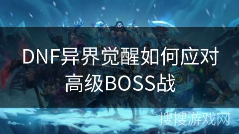 DNF异界觉醒如何应对高级BOSS战