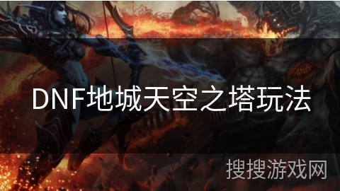 DNF地城天空之塔玩法 DNF地城天空之塔玩法