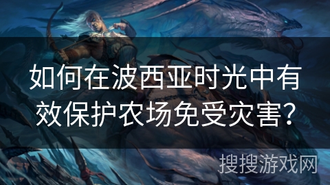 如何在波西亚时光中有效保护农场免受灾害？