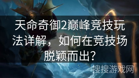 天命奇御2巅峰竞技玩法详解，如何在竞技场脱颖而出？