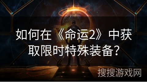 如何在《命运2》中获取限时特殊装备? 如何在《命运2》中获取限时特殊装备?