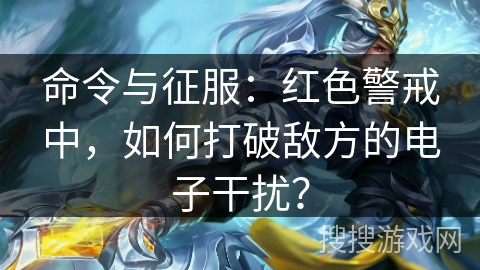 命令与征服:红色警戒中,如何打破敌方的电子干扰? 命令与征服:红色警戒中,如何打破敌方的电子干扰?