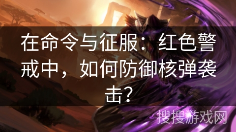 在命令与征服:红色警戒中,如何防御核弹袭击? 在命令与征服:红色警戒中,如何防御核弹袭击?