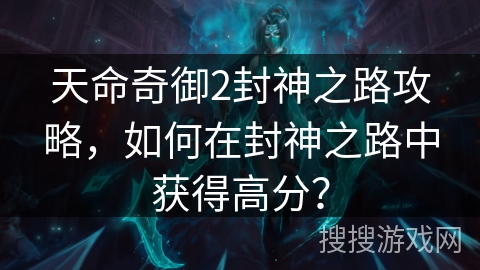 天命奇御2封神之路攻略,如何在封神之路中获得高分? 天命奇御2封神之路攻略,如何在封神之路中获得高分?