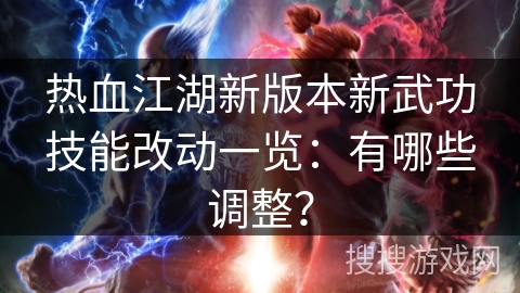 热血江湖新版本新武功技能改动一览:有哪些调整? 热血江湖新版本新武功技能改动一览:有哪些调整?
