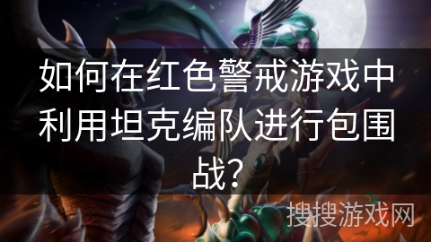 如何在红色警戒游戏中利用坦克编队进行包围战? 如何在红色警戒游戏中利用坦克编队进行包围战?