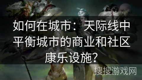 如何在城市：天际线中平衡城市的商业和社区康乐设施？