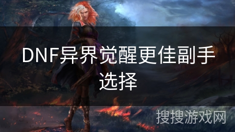 DNF异界觉醒更佳副手选择