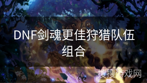DNF剑魂更佳狩猎队伍组合