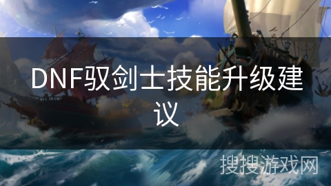 DNF驭剑士技能升级建议 DNF驭剑士技能升级建议