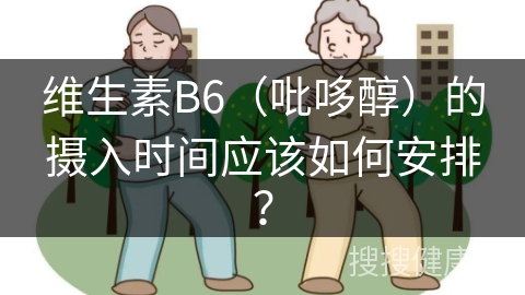 维生素B6（吡哆醇）的摄入时间应该如何安排？