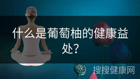 什么是葡萄柚的健康益处？