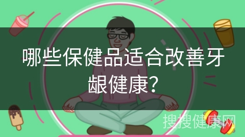 哪些保健品适合改善牙龈健康？